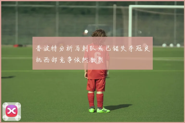 香波特分析马刺队或已错失夺冠良机西部竞争依然激烈