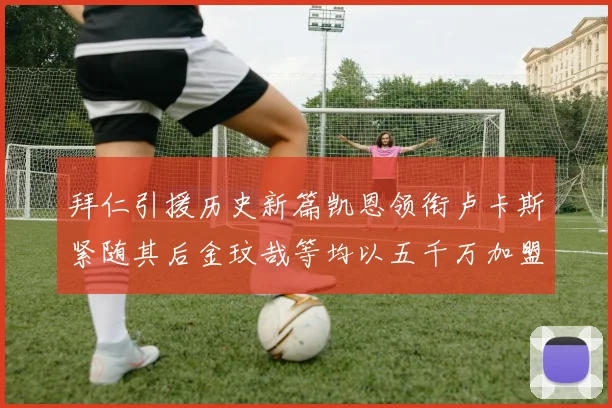 拜仁引援历史新篇凯恩领衔卢卡斯紧随其后金玟哉等均以五千万加盟