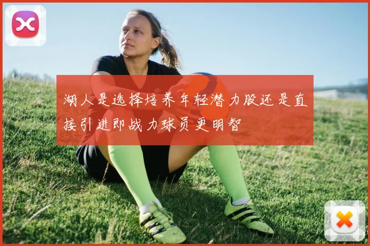 湖人是选择培养年轻潜力股还是直接引进即战力球员更明智