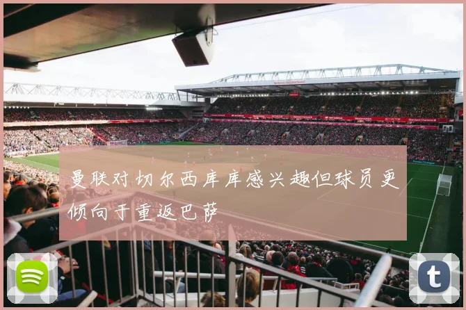 曼联对切尔西库库感兴趣但球员更倾向于重返巴萨